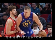 开云APP-吉林队翻盘热火，约基奇高光表现的简单介绍